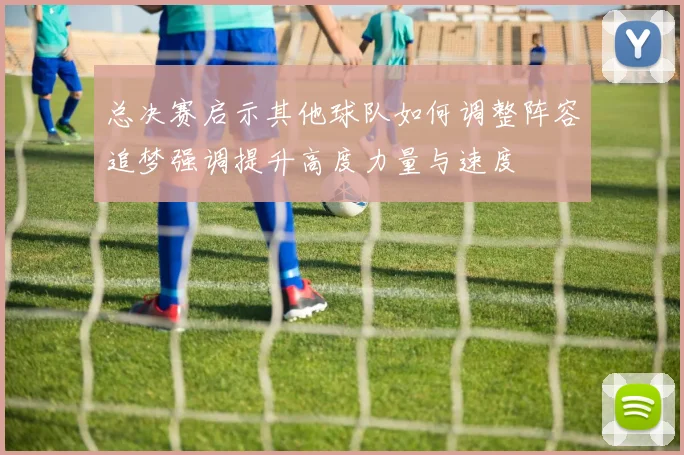 总决赛启示其他球队如何调整阵容追梦强调提升高度力量与速度