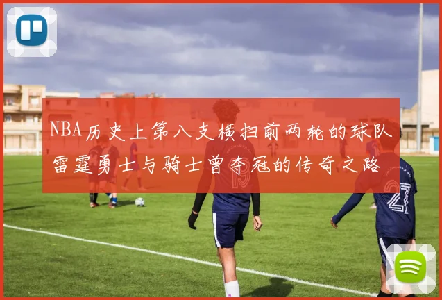 NBA历史上第八支横扫前两轮的球队雷霆勇士与骑士曾夺冠的传奇之路