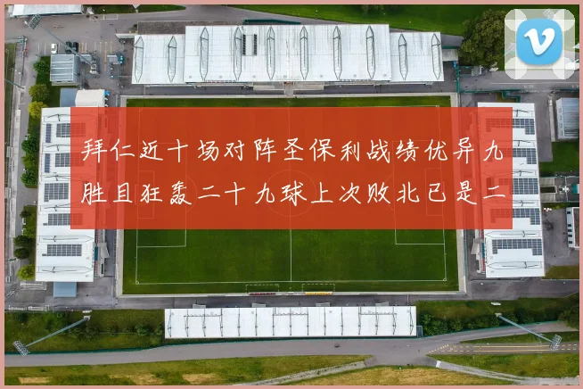 拜仁近十场对阵圣保利战绩优异九胜且狂轰二十九球上次败北已是二零零二年