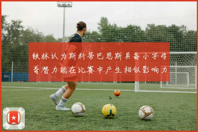 铁林认为斯科蒂巴恩斯具备小字母哥潜力能在比赛中产生相似影响力