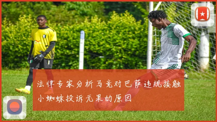 法律专家分析马竞对巴萨违规接触小蜘蛛投诉无果的原因