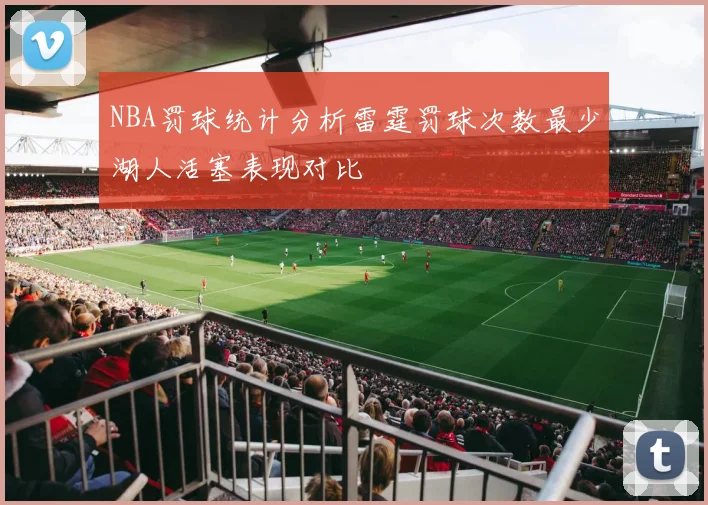 NBA罚球统计分析雷霆罚球次数最少湖人活塞表现对比