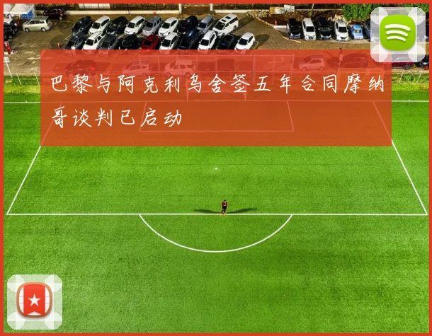 巴黎与阿克利乌舍签五年合同摩纳哥谈判已启动