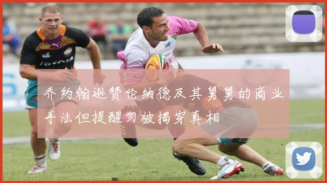 乔约翰逊赞伦纳德及其舅舅的商业手法但提醒勿被揭穿真相