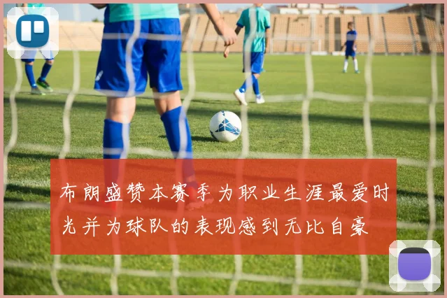布朗盛赞本赛季为职业生涯最爱时光并为球队的表现感到无比自豪