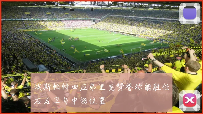 埃斯帕特回应弗里克赞誉称能胜任右后卫与中场位置