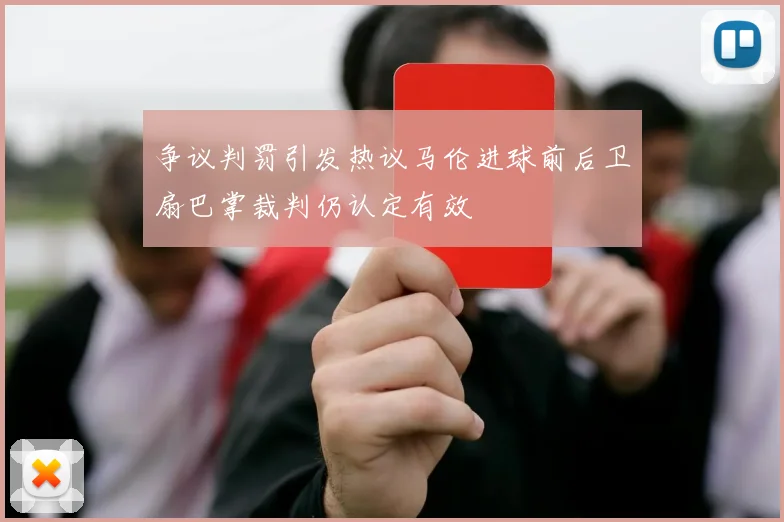 争议判罚引发热议马伦进球前后卫扇巴掌裁判仍认定有效