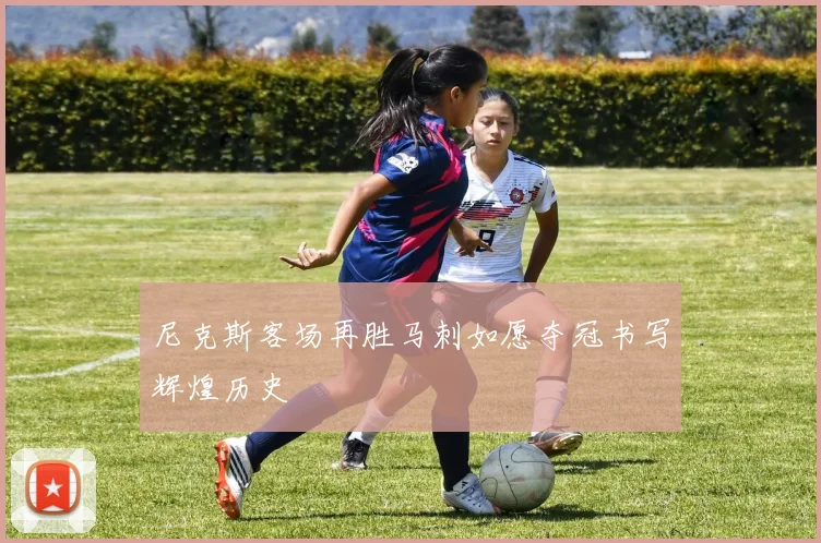 尼克斯客场再胜马刺如愿夺冠书写辉煌历史
