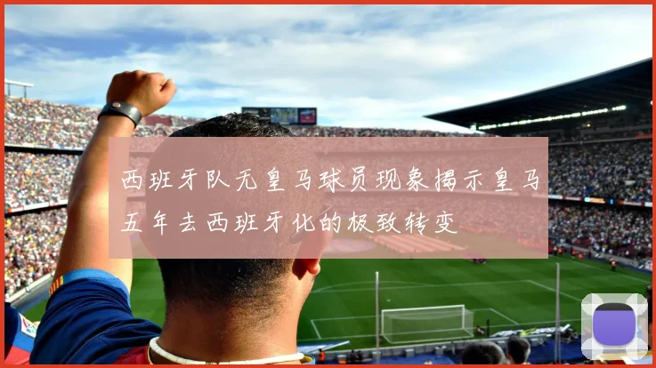 西班牙队无皇马球员现象揭示皇马五年去西班牙化的极致转变