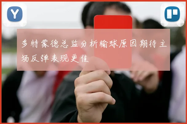 多特蒙德总监分析输球原因期待主场反弹表现更佳