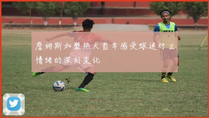 詹姆斯加盟热火首年感受球迷对立情绪的深刻变化