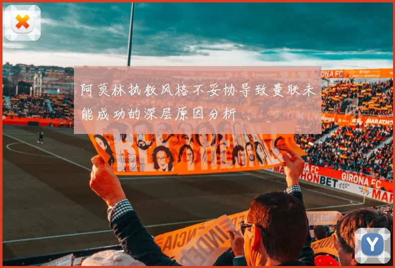 阿莫林执教风格不妥协导致曼联未能成功的深层原因分析